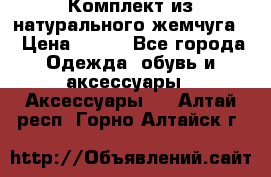 Комплект из натурального жемчуга  › Цена ­ 800 - Все города Одежда, обувь и аксессуары » Аксессуары   . Алтай респ.,Горно-Алтайск г.